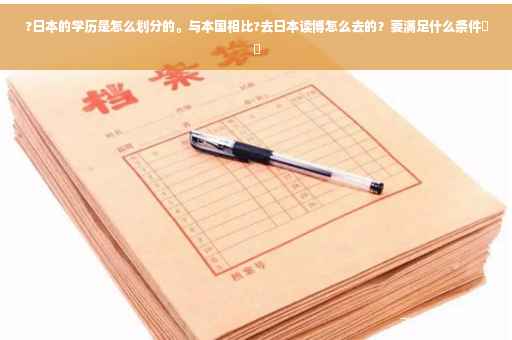 ?日本的学历是怎么划分的。与本国相比?去日本读博怎么去的？要满足什么条件⚡️