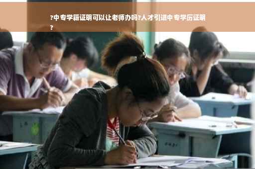 ?中专学籍证明可以让老师办吗?人才引进中专学历证明
?
