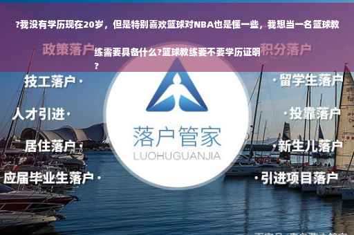 ?我没有学历现在20岁，但是特别喜欢篮球对NBA也是懂一些，我想当一名篮球教练需要具备什么?篮球教练要不要学历证明
?
