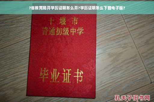 ?省教育局开学历证明怎么开?学历证明怎么下载电子版?
