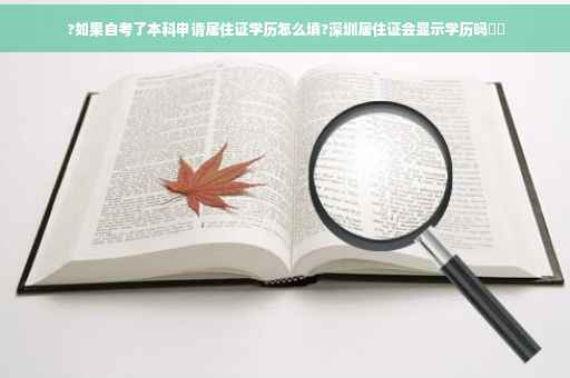 ?如果自考了本科申请居住证学历怎么填?深圳居住证会显示学历吗⚡️