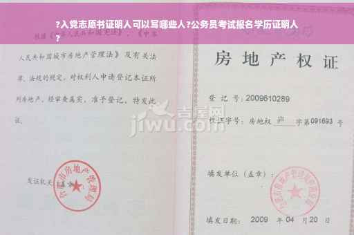 ?入党志愿书证明人可以写哪些人?公务员考试报名学历证明人
?