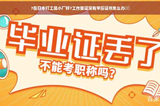 ?在日本打工是小厂好?工作签证没有学历证书怎么办⚡️