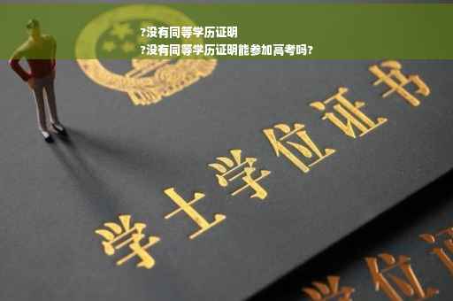 ?没有同等学历证明
?没有同等学历证明能参加高考吗?