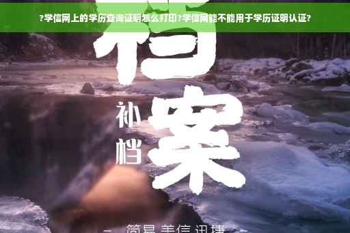 ?学信网上的学历查询证明怎么打印?学信网能不能用于学历证明认证?