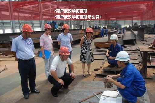 ?落户武汉学历证明
?落户武汉学历证明怎么开?