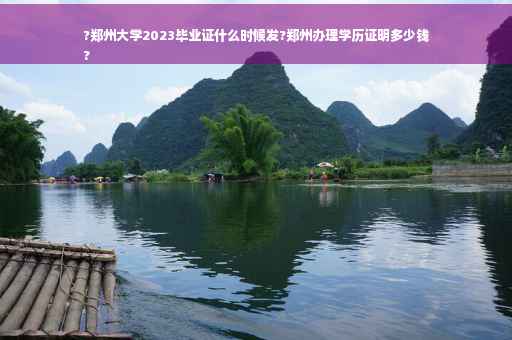 ?郑州大学2023毕业证什么时候发?郑州办理学历证明多少钱
?