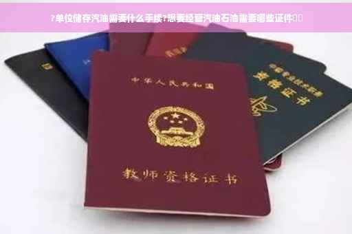 ?单位储存汽油需要什么手续?想要经营汽油石油需要哪些证件⚡️