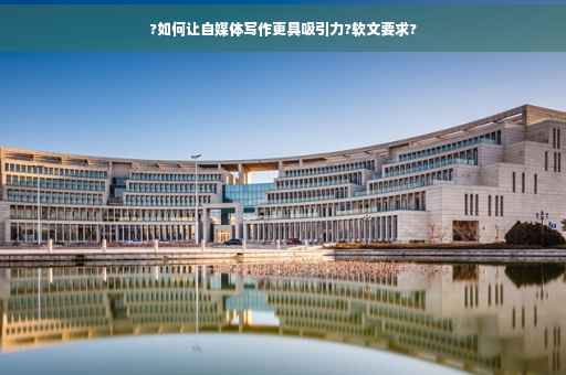 ?如何让自媒体写作更具吸引力?软文要求?