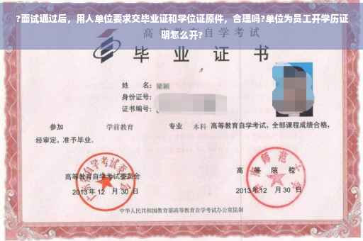 ?面试通过后，用人单位要求交毕业证和学位证原件，合理吗?单位为员工开学历证明怎么开?