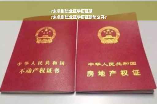 ?未拿到毕业证学历证明
?未拿到毕业证学历证明怎么开?