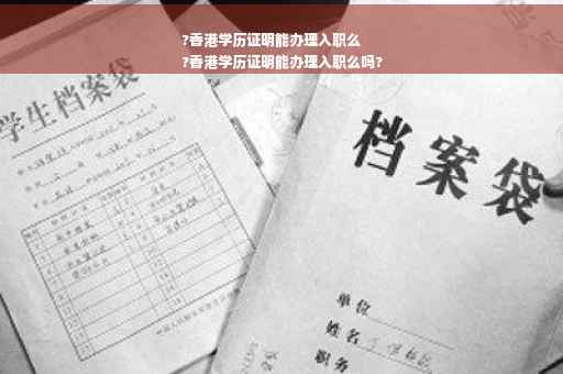 ?香港学历证明能办理入职么
?香港学历证明能办理入职么吗?
