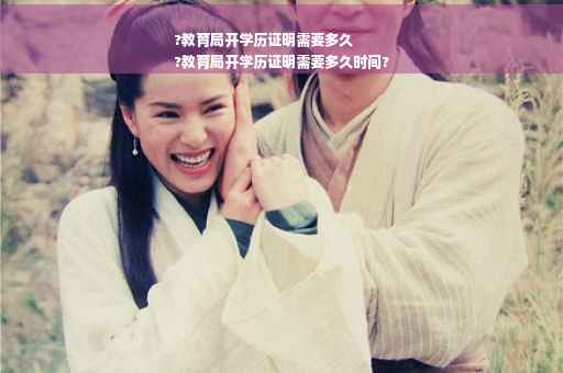 ?教育局开学历证明需要多久
?教育局开学历证明需要多久时间?