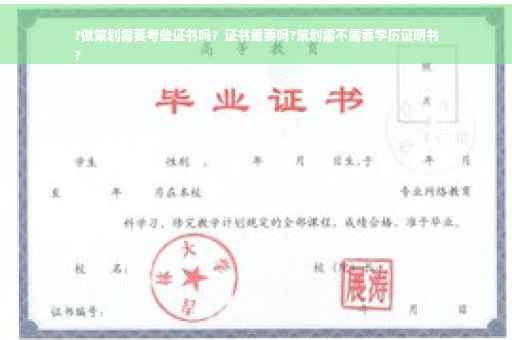 ?做策划需要考些证书吗？证书重要吗?策划需不需要学历证明书
?