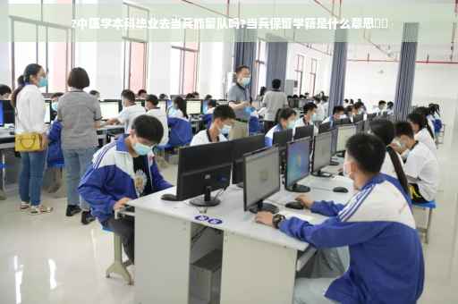 ?中医学本科毕业去当兵能留队吗?当兵保留学籍是什么意思⚡️