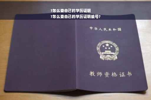 ?怎么查自己的学历证明
?怎么查自己的学历证明编号?