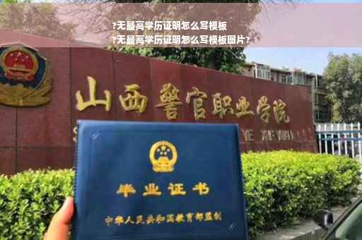 ?无最高学历证明怎么写模板
?无最高学历证明怎么写模板图片?