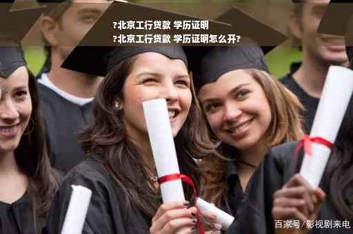 ?北京工行贷款 学历证明
?北京工行贷款 学历证明怎么开?