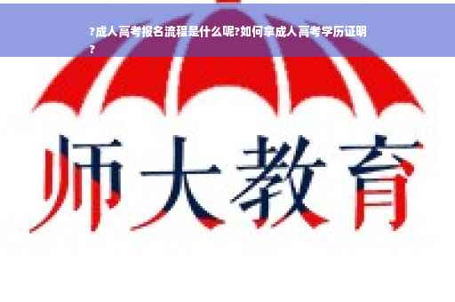 ?成人高考报名流程是什么呢?如何拿成人高考学历证明
?