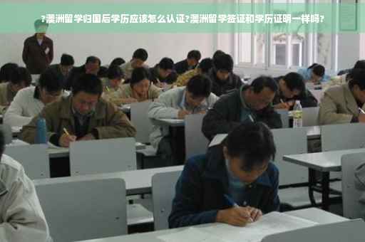 ?澳洲留学归国后学历应该怎么认证?澳洲留学签证和学历证明一样吗?