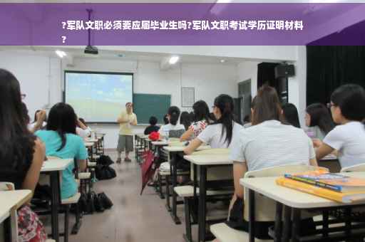 ?军队文职必须要应届毕业生吗?军队文职考试学历证明材料
?