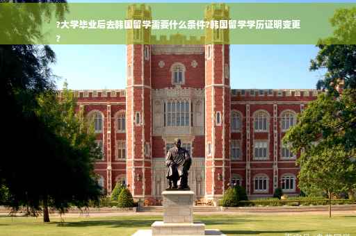 ?大学毕业后去韩国留学需要什么条件?韩国留学学历证明变更
? ?大学毕业后去韩国留学需要什么条件?韩国留学学历证明变更
?