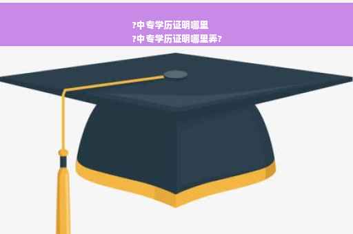 ?中专学历证明哪里
?中专学历证明哪里弄?