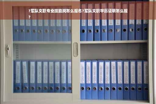 ?军队文职专业技能岗怎么报名?军队文职学历证明怎么报
?