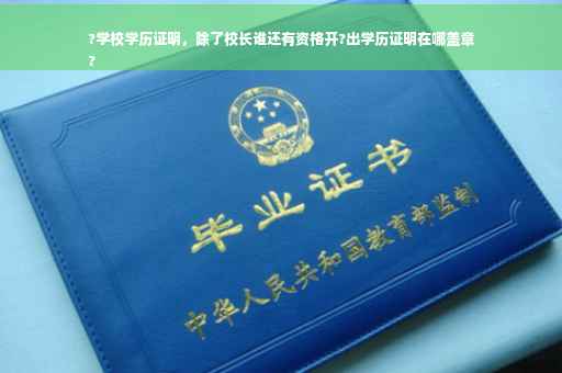 ?学校学历证明，除了校长谁还有资格开?出学历证明在哪盖章
?
