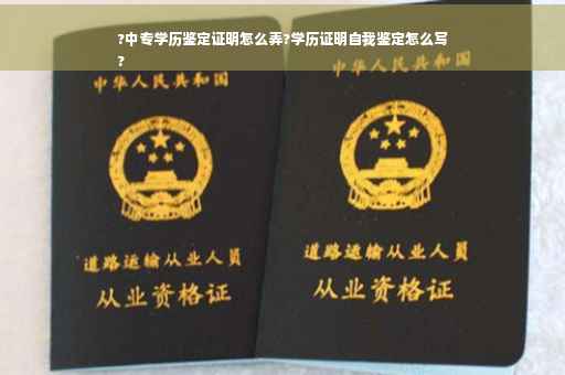 ?中专学历鉴定证明怎么弄?学历证明自我鉴定怎么写
?