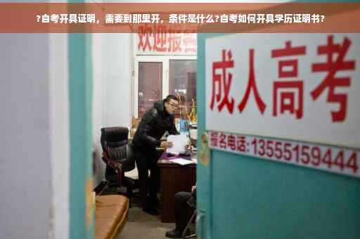 ?自考开具证明，需要到那里开，条件是什么?自考如何开具学历证明书?