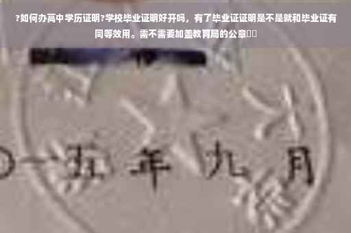 ?如何办高中学历证明?学校毕业证明好开吗，有了毕业证证明是不是就和毕业证有同等效用。需不需要加盖教育局的公章⚡️