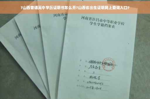 ?山西普通高中学历证明书怎么开?山西省出生证明网上查询入口?