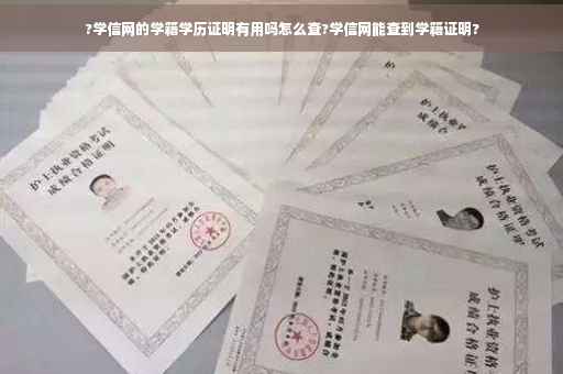 ?学信网的学籍学历证明有用吗怎么查?学信网能查到学籍证明?