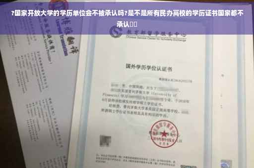 ?国家开放大学的学历单位会不被承认吗?是不是所有民办高校的学历证书国家都不承认⚡️