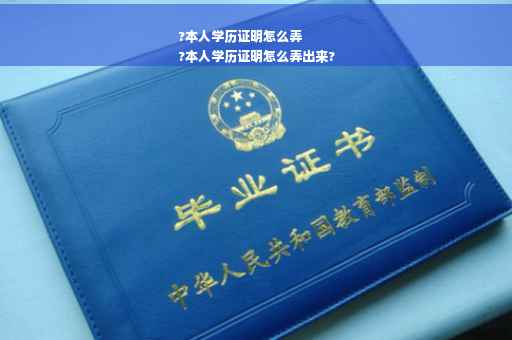 ?本人学历证明怎么弄
?本人学历证明怎么弄出来?