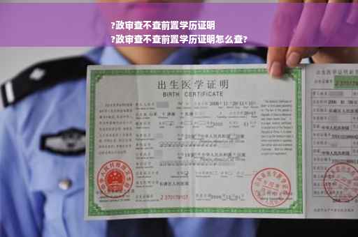 ?政审查不查前置学历证明
?政审查不查前置学历证明怎么查?