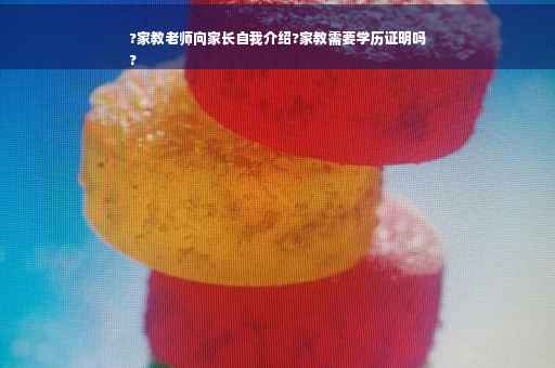 ?家教老师向家长自我介绍?家教需要学历证明吗
?
