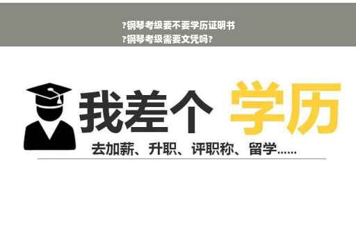 ?钢琴考级要不要学历证明书
?钢琴考级需要文凭吗?