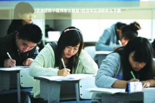 ?毕业证照小程序怎么登录?微信学历证明怎么下载
?