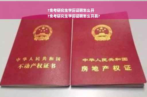 ?免考研究生学历证明怎么开
?免考研究生学历证明怎么开具?
