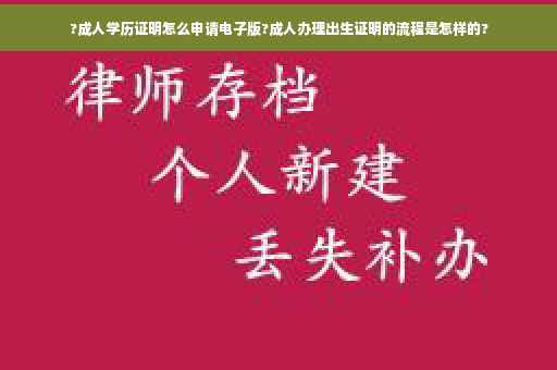 ?成人学历证明怎么申请电子版?成人办理出生证明的流程是怎样的?