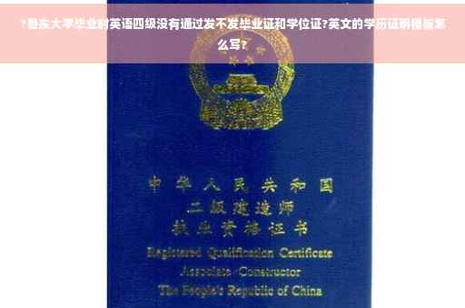 ?鲁东大学毕业时英语四级没有通过发不发毕业证和学位证?英文的学历证明模板怎么写?