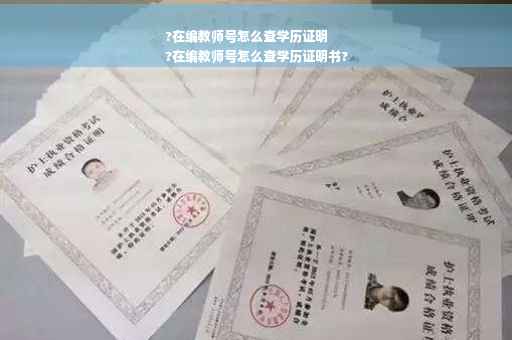 ?在编教师号怎么查学历证明
?在编教师号怎么查学历证明书?