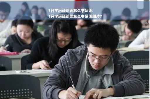 ?开学历证明要怎么书写呢
?开学历证明要怎么书写呢图片?