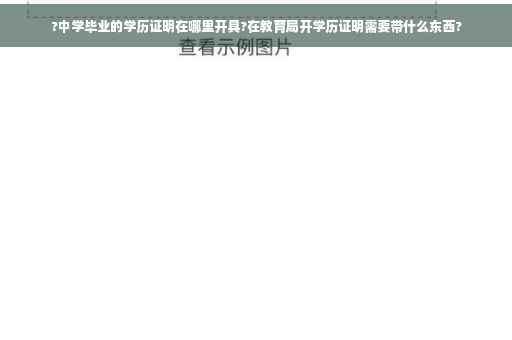 ?中学毕业的学历证明在哪里开具?在教育局开学历证明需要带什么东西?