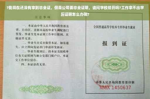 ?我现在还没有拿到毕业证，但是公司要毕业证明，请问学校给开吗?工作拿不出学历证明怎么办呢?