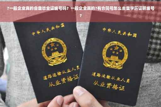 ?一般企业真的会查毕业证编号吗？一般企业真的?有合同号怎么去查学历证明编号?