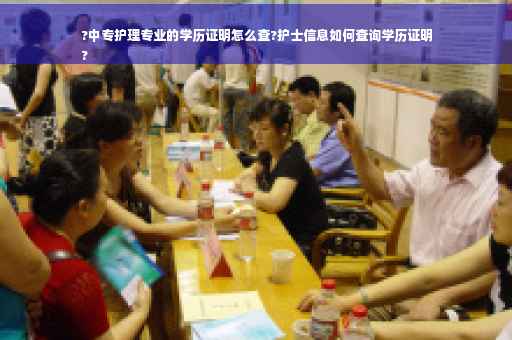 ?中专护理专业的学历证明怎么查?护士信息如何查询学历证明
?