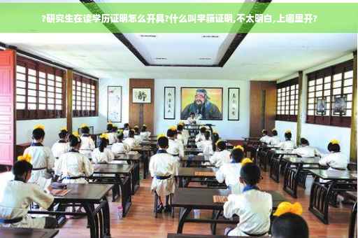 ?研究生在读学历证明怎么开具?什么叫学籍证明,不太明白,上哪里开?